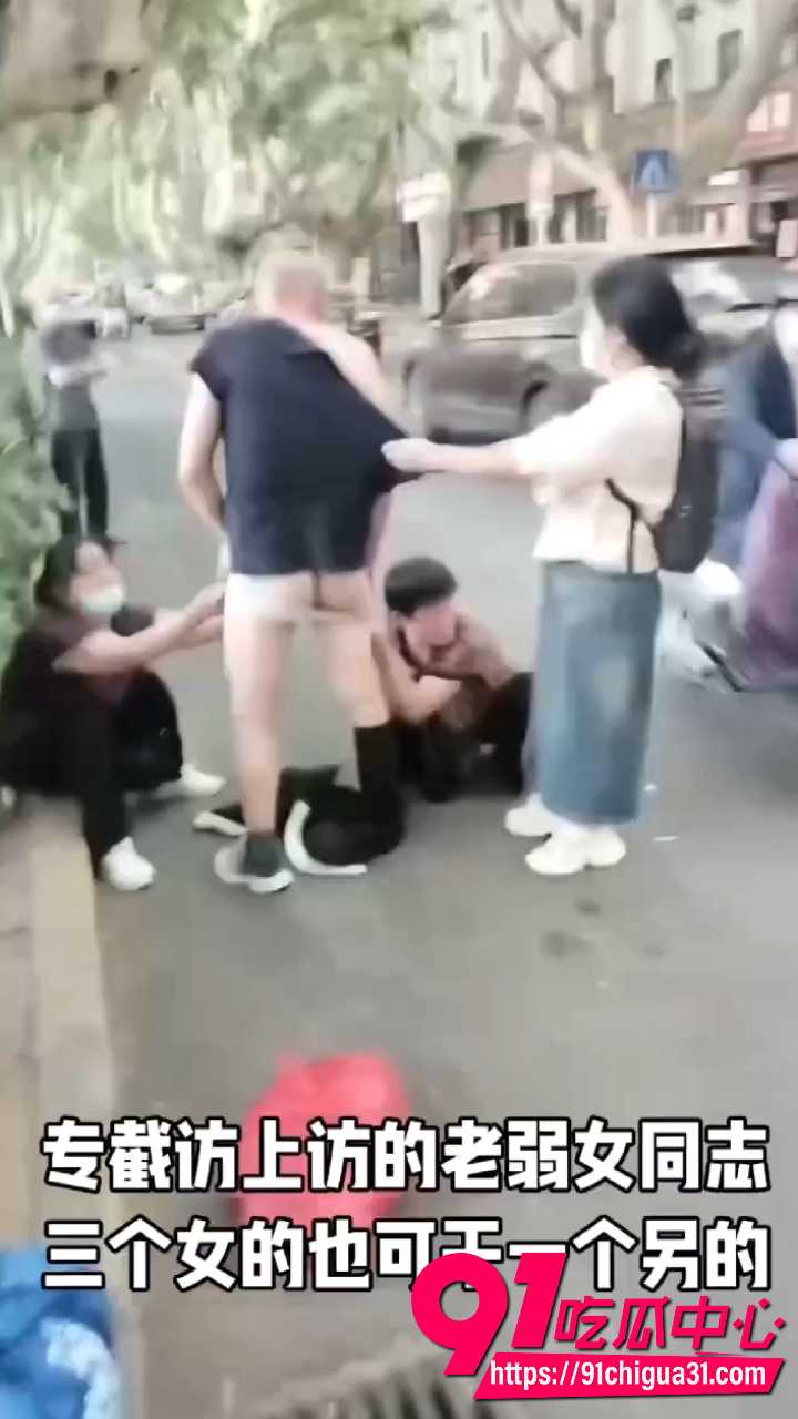 三个女干部街头围住上访老头 直接扒裤子扯烂内裤当街羞辱 老头裤子被扯得稀烂