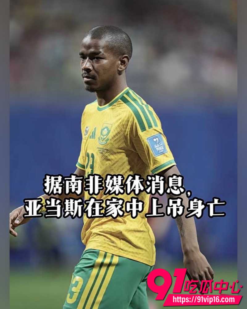 南非世界杯国脚杰登·亚当斯浴室上吊自杀 祖母去世第二天仍首发出场 回国两周在开普敦家中结束生命！