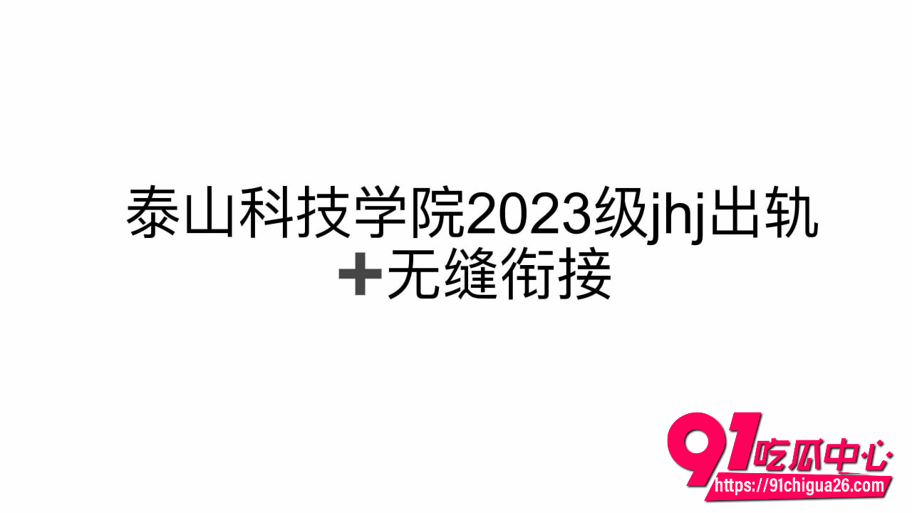 泰山科技学院女生为锤渣男自制PPT疯狂传播 没想到自曝陪玩各种姿势配合做爱 全成了铁证！